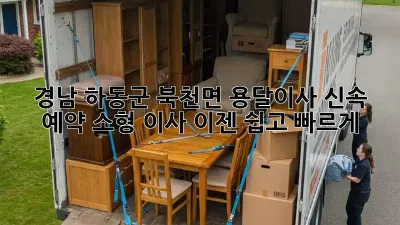 경남 하동군 북천면 용달이사 신속 예약: 소형 이사, 이젠 쉽고 빠르게!